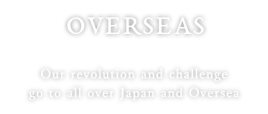 Our revolution and challenge go to all over Japan and Oversea