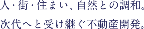 人・街・住まい、自然との調和。次代へと受け継ぐ不動産開発。