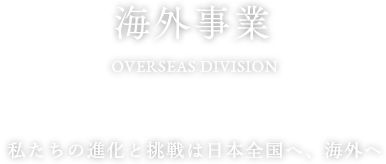 海外事業 私たちの進化と挑戦は日本全国へ、海外へ