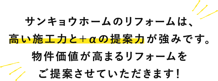 サンキョウホームのリフォームは、高い施工力と＋αの提案力が強みです。物件価値が高まるリフォームをご提案させていただきます！